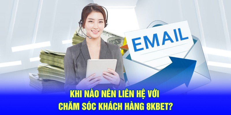 Khi nào nên liên hệ với chăm sóc khách hàng 8kbet?