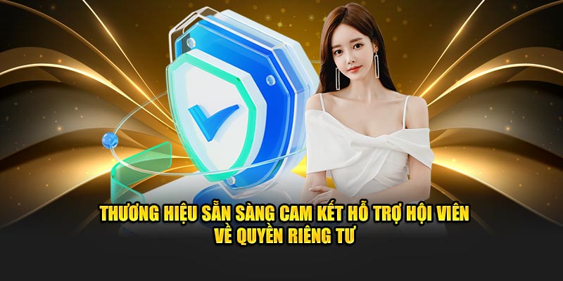 Thương hiệu sẵn sàng cam kết hỗ trợ hội viên về quyền riêng tư